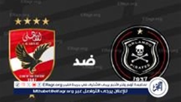 القنوات التي تنقل مباراة الأهلي وأورلاندو بايرتس في دوري أبطال إفريقيا