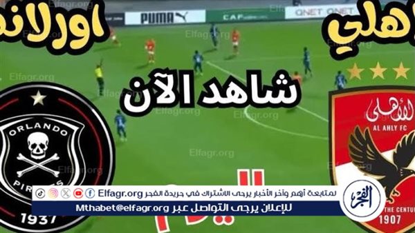 شاهد بالبث المباشر الأهلي اليوم.. مشاهدة الأهلي × أورلاندو بايرتس بث مباشر دون “تشفير”